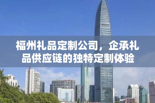 福州礼品定制公司，企承礼品供应链的独特定制体验